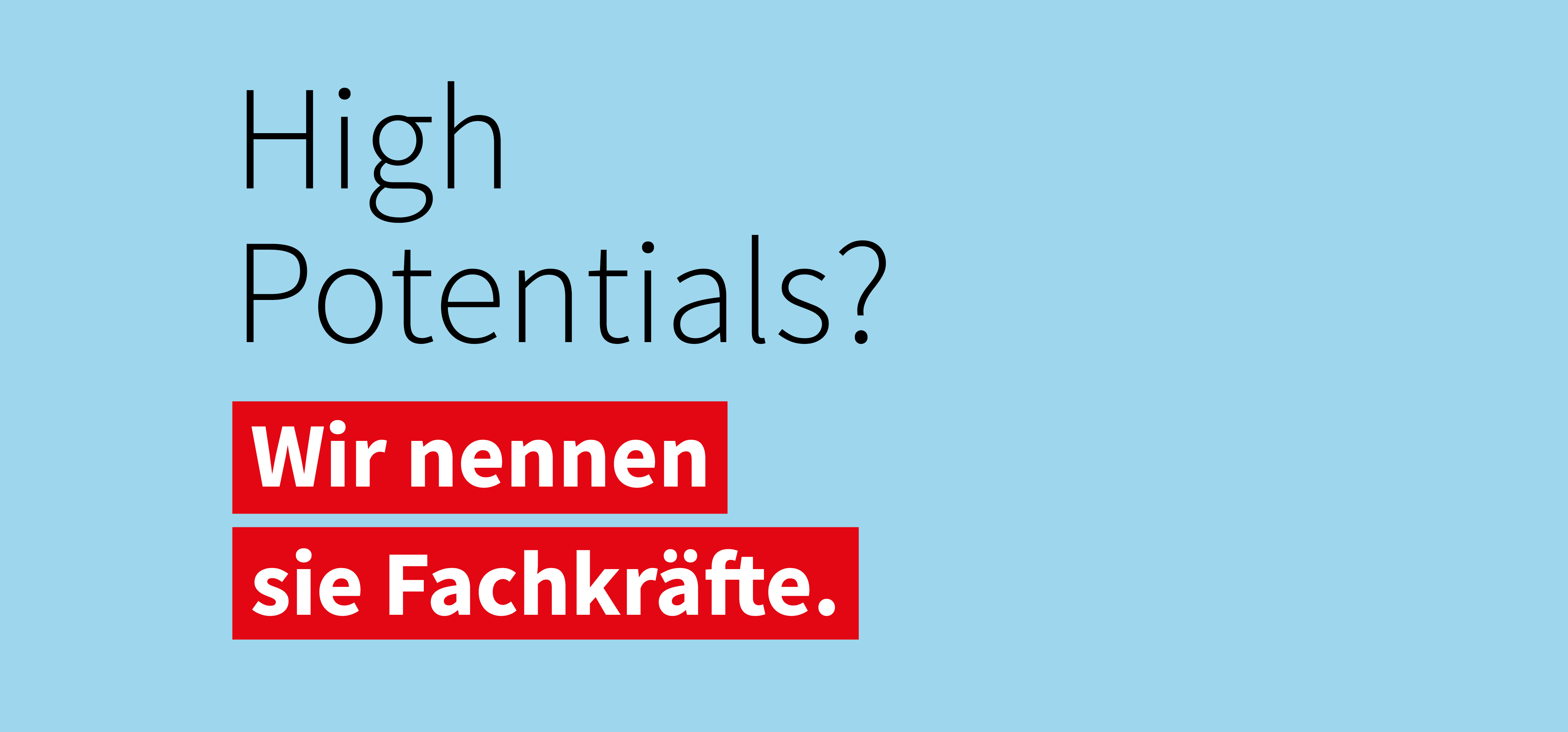 Text auf hellblauem Hintergrund: 'High Potentials?' mit hervorgehobenem roten Kasten und weißer Schrift 'Wir nennen sie Fachkräfte.'